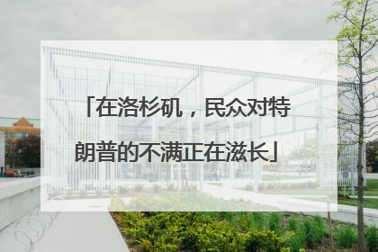 在洛杉矶，民众对特朗普的不满正在滋长